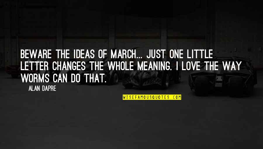 Being A Saver Quotes By Alan Dapre: Beware the ideas of March... just one little