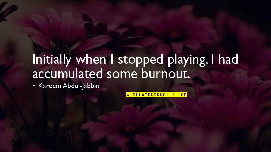 Being A Sports Mom Quotes By Kareem Abdul-Jabbar: Initially when I stopped playing, I had accumulated