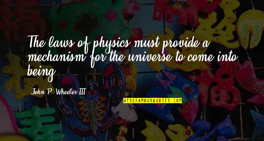 Being A Universe Quotes By John P. Wheeler III: The laws of physics must provide a mechanism