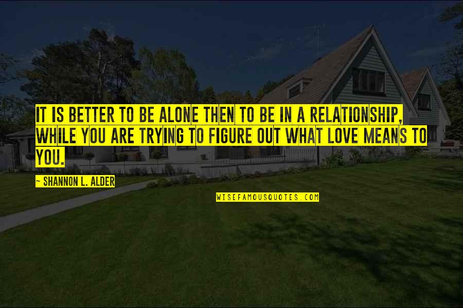 Being All In In A Relationship Quotes By Shannon L. Alder: It is better to be alone then to