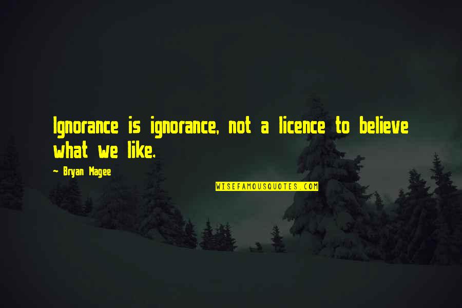 Being An Elegant Woman Quotes By Bryan Magee: Ignorance is ignorance, not a licence to believe