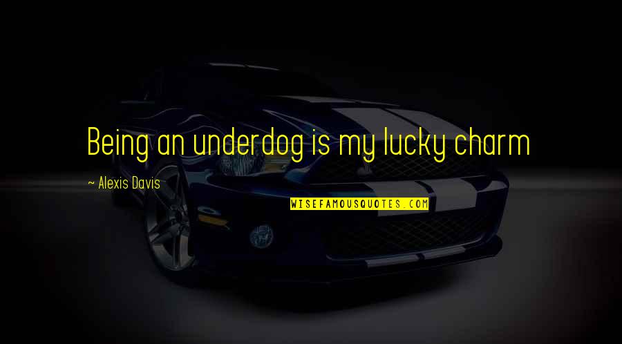 Being An Underdog Quotes By Alexis Davis: Being an underdog is my lucky charm