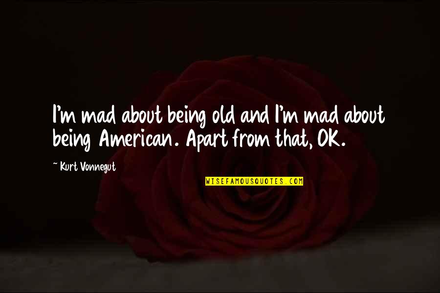 Being Apart Quotes By Kurt Vonnegut: I'm mad about being old and I'm mad