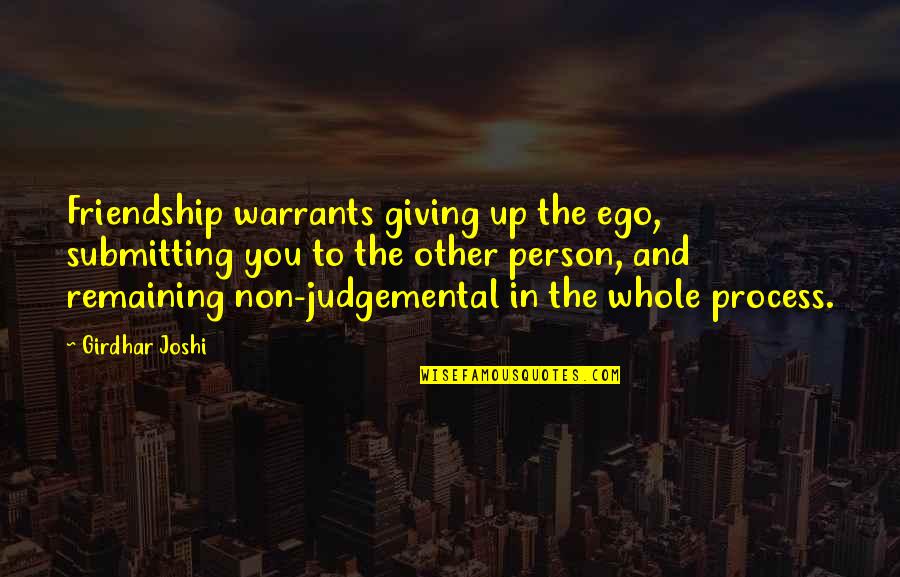 Being Argumentative Quotes By Girdhar Joshi: Friendship warrants giving up the ego, submitting you