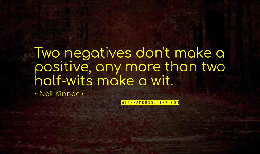 Being Betrayed By The One You Love Quotes By Neil Kinnock: Two negatives don't make a positive, any more