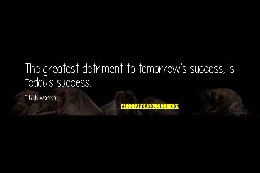 Being Blamed For Something You Didnt Do Quotes By Rick Warren: The greatest detriment to tomorrow's success, is today's