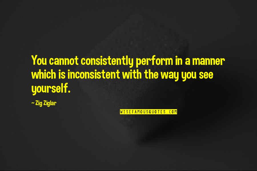 Being Blinded By Hate Quotes By Zig Ziglar: You cannot consistently perform in a manner which