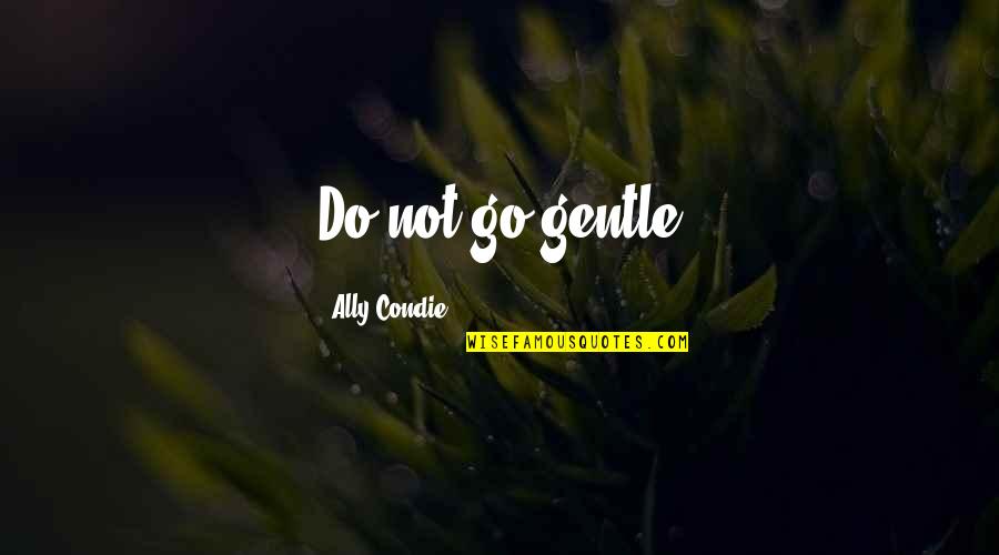 Being Born Evil Quotes By Ally Condie: Do not go gentle