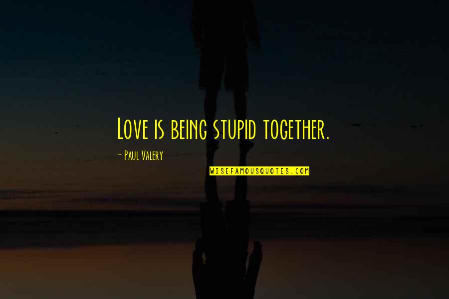 Being Brought Together Quotes By Paul Valery: Love is being stupid together.