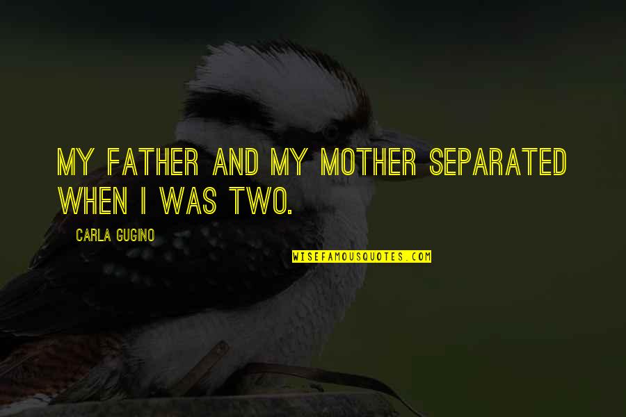 Being Careful In A Relationship Quotes By Carla Gugino: My father and my mother separated when I