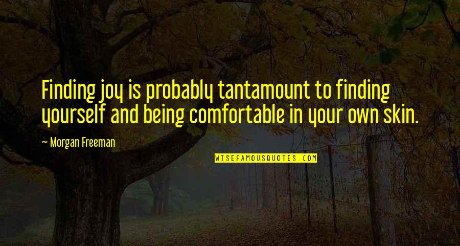 Being Comfortable With Yourself Quotes By Morgan Freeman: Finding joy is probably tantamount to finding yourself