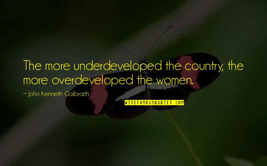 Being Confident And Single Quotes By John Kenneth Galbraith: The more underdeveloped the country, the more overdeveloped