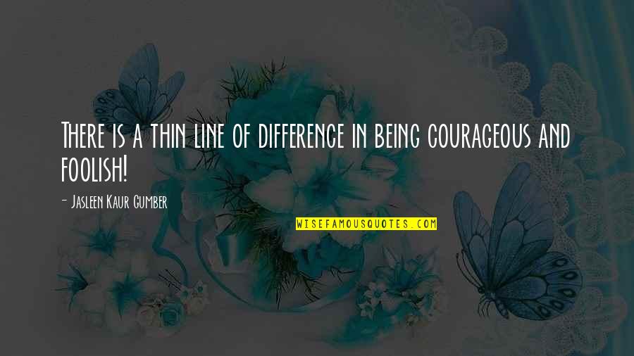 Being Courageous Quotes By Jasleen Kaur Gumber: There is a thin line of difference in