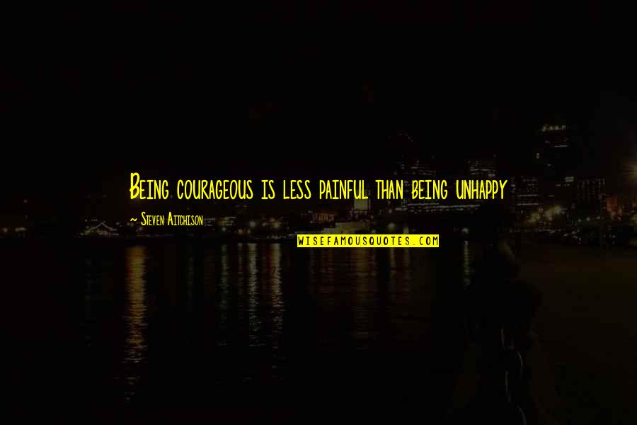 Being Courageous Quotes By Steven Aitchison: Being courageous is less painful than being unhappy