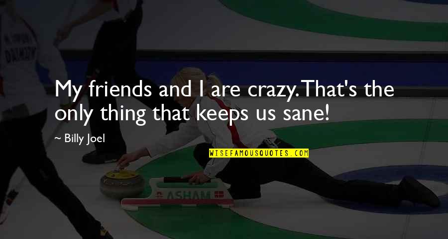 Being Crazy With Friends Quotes By Billy Joel: My friends and I are crazy. That's the