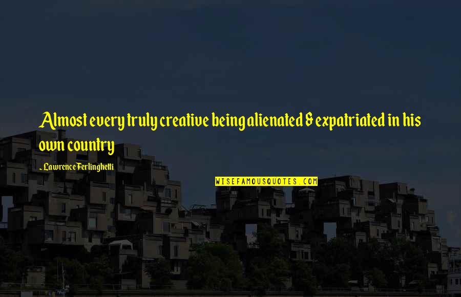 Being Creative Quotes By Lawrence Ferlinghetti: Almost every truly creative being alienated & expatriated