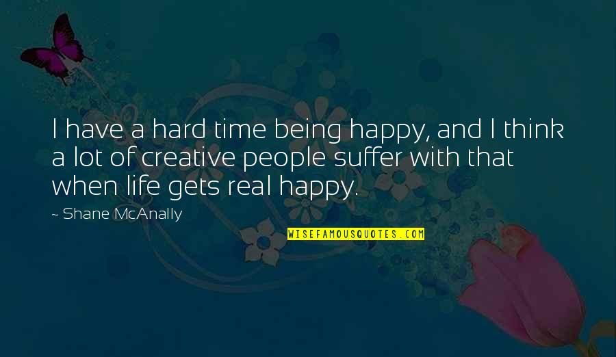 Being Creative Quotes By Shane McAnally: I have a hard time being happy, and