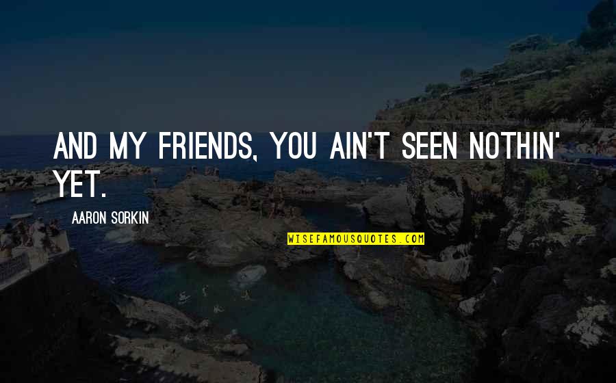 Being Dehumanized Quotes By Aaron Sorkin: And my friends, you ain't seen nothin' yet.