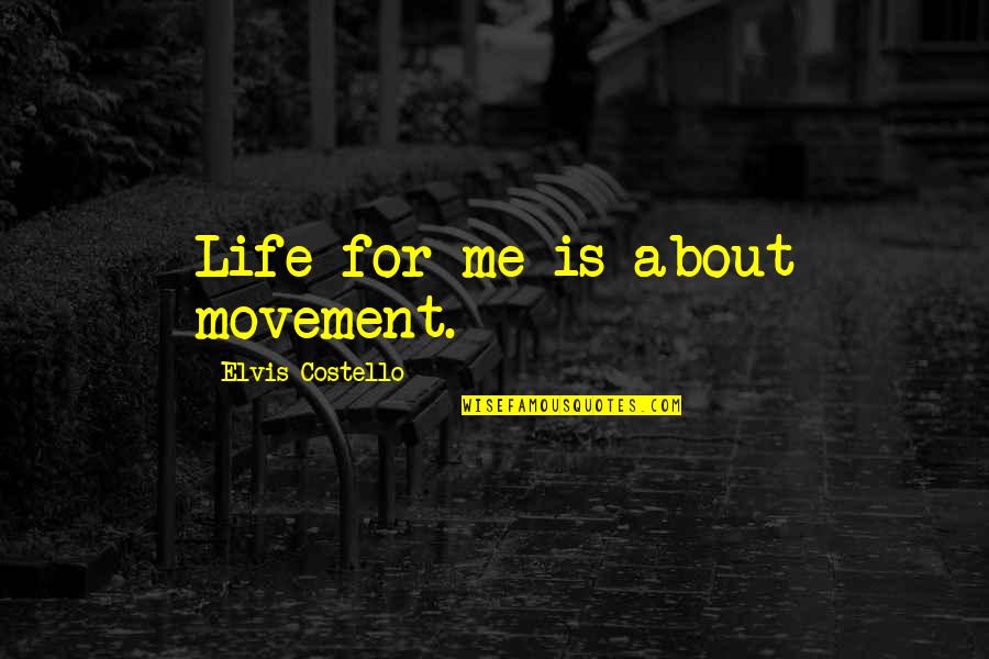 Being Disrespected By A Friend Quotes By Elvis Costello: Life for me is about movement.