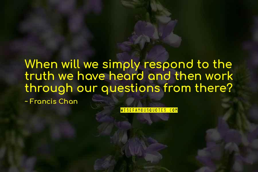 Being Disrespected By A Friend Quotes By Francis Chan: When will we simply respond to the truth