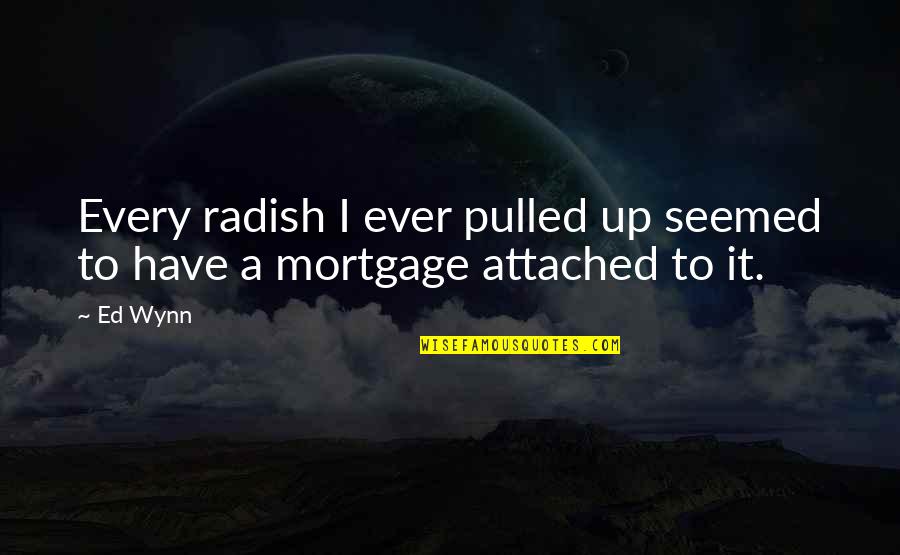 Being Dramatic Quotes By Ed Wynn: Every radish I ever pulled up seemed to