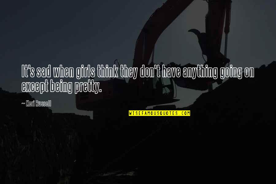 Being Dropped By Friends Quotes By Keri Russell: It's sad when girls think they don't have