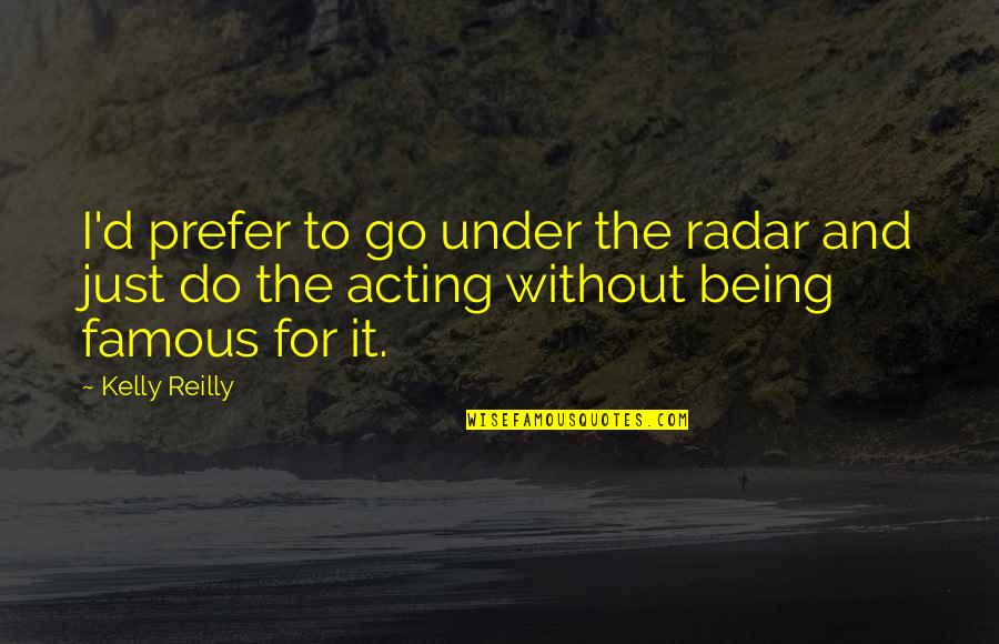 Being Famous Quotes By Kelly Reilly: I'd prefer to go under the radar and