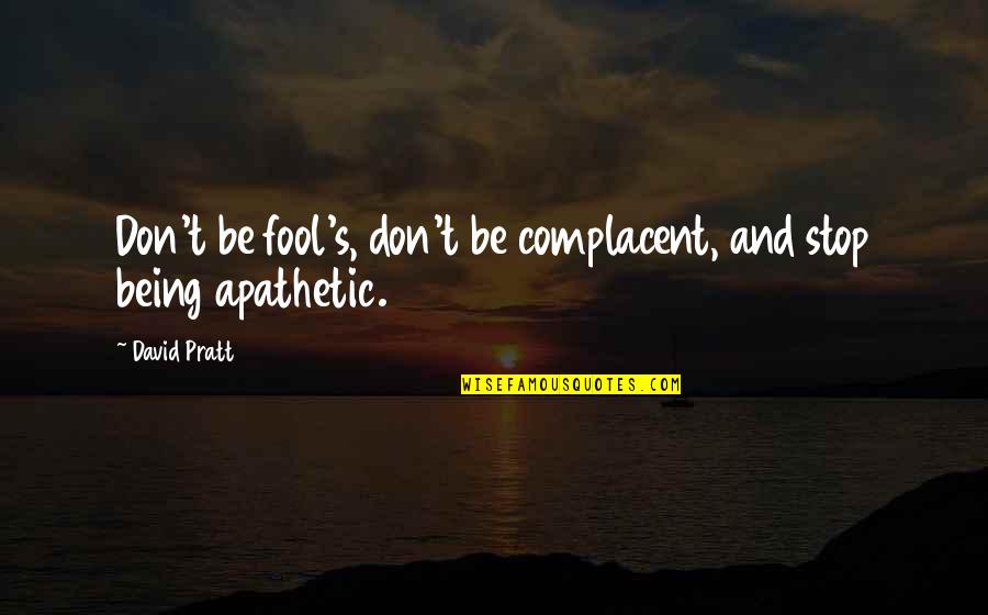 Being Fool Quotes By David Pratt: Don't be fool's, don't be complacent, and stop