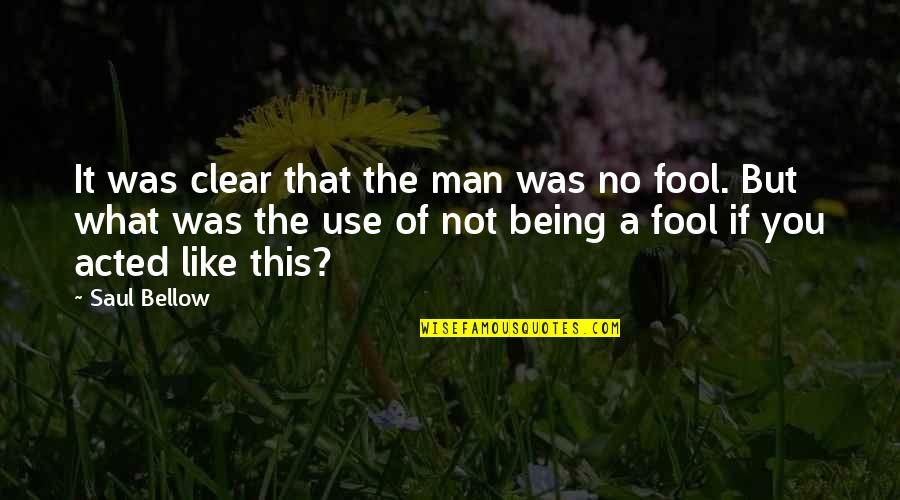 Being Fool Quotes By Saul Bellow: It was clear that the man was no