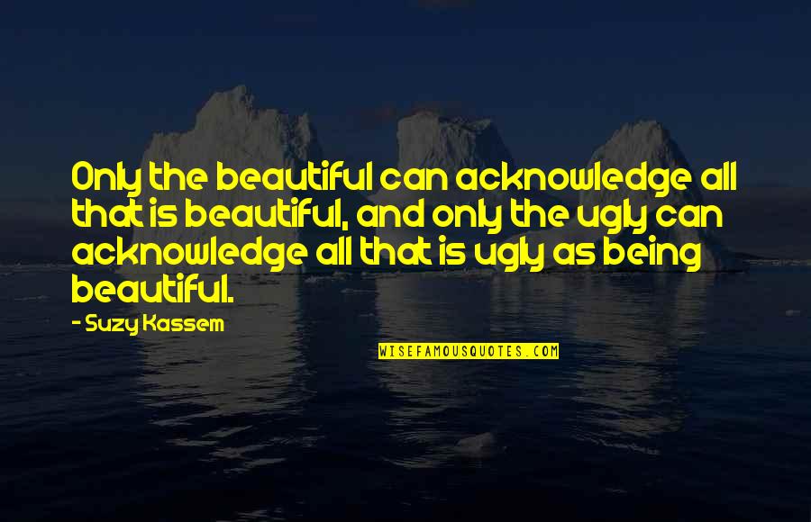 Being Good And Bad Quotes By Suzy Kassem: Only the beautiful can acknowledge all that is