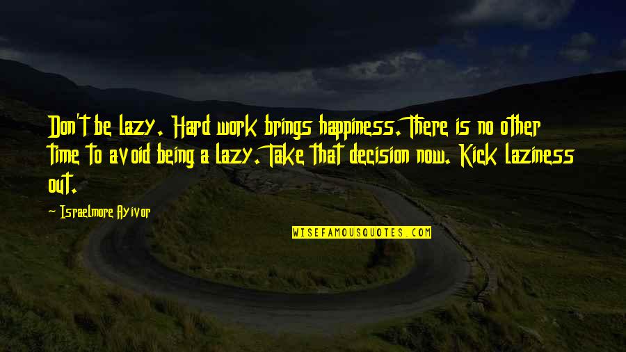 Being Happy All The Time Quotes By Israelmore Ayivor: Don't be lazy. Hard work brings happiness. There