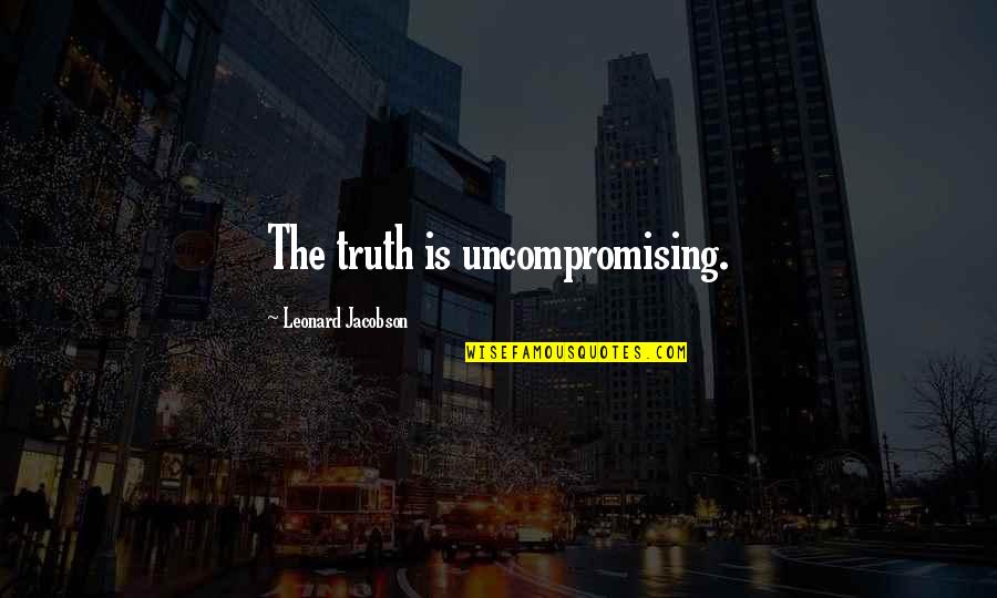 Being Happy For Your Friends Quotes By Leonard Jacobson: The truth is uncompromising.