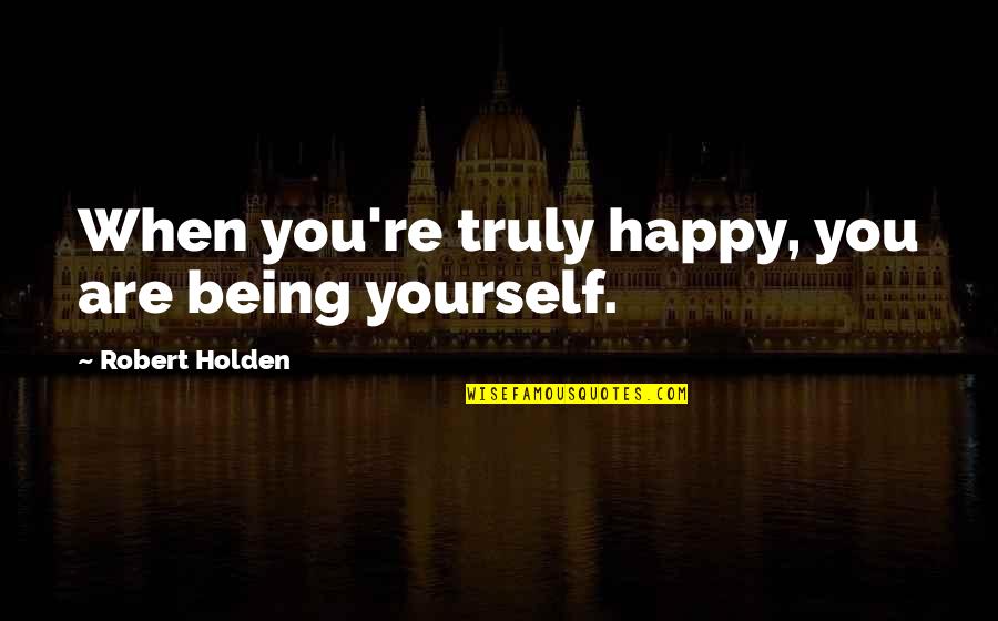 Being Happy On My Own Quotes By Robert Holden: When you're truly happy, you are being yourself.