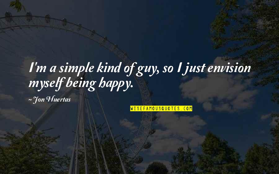 Being Happy Simple Quotes By Jon Huertas: I'm a simple kind of guy, so I