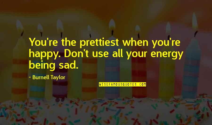 Being Happy Then Sad Quotes By Burnell Taylor: You're the prettiest when you're happy. Don't use