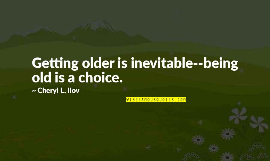 Being Healthy Quotes By Cheryl L. Ilov: Getting older is inevitable--being old is a choice.