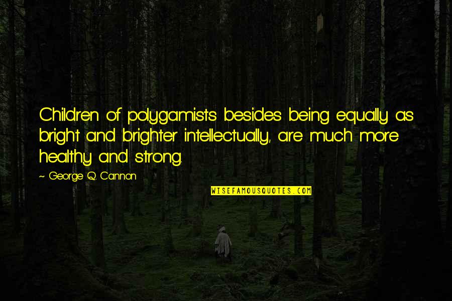 Being Healthy Quotes By George Q. Cannon: Children of polygamists besides being equally as bright