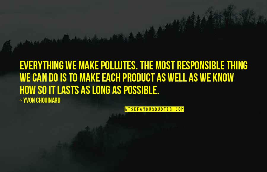 Being Held Back Quotes By Yvon Chouinard: Everything we make pollutes. The most responsible thing