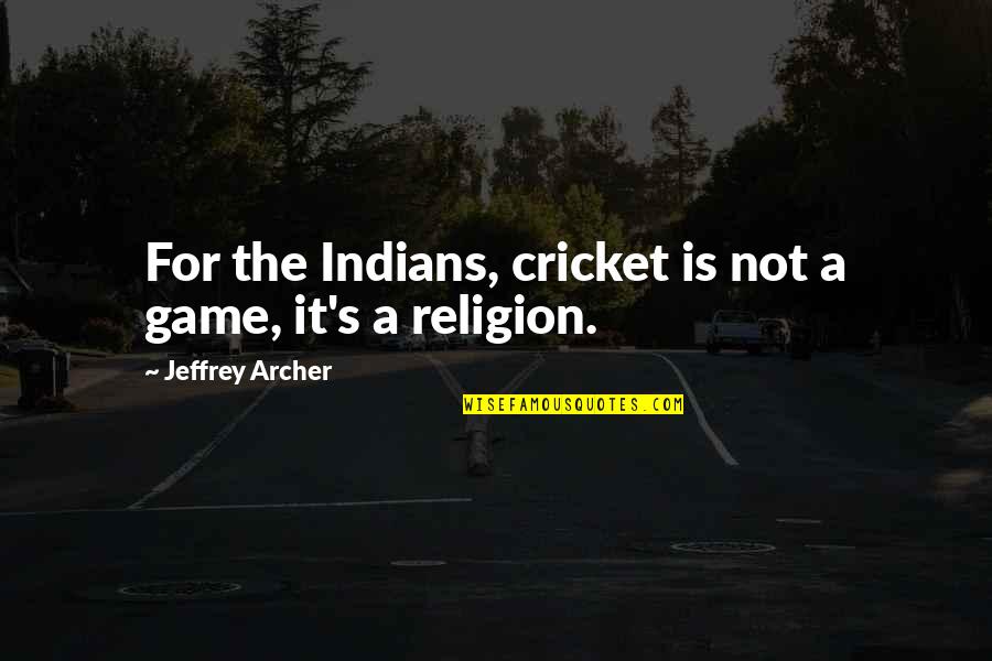 Being Hollow Quotes By Jeffrey Archer: For the Indians, cricket is not a game,