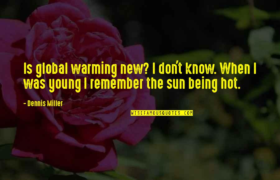 Being Hot Quotes By Dennis Miller: Is global warming new? I don't know. When