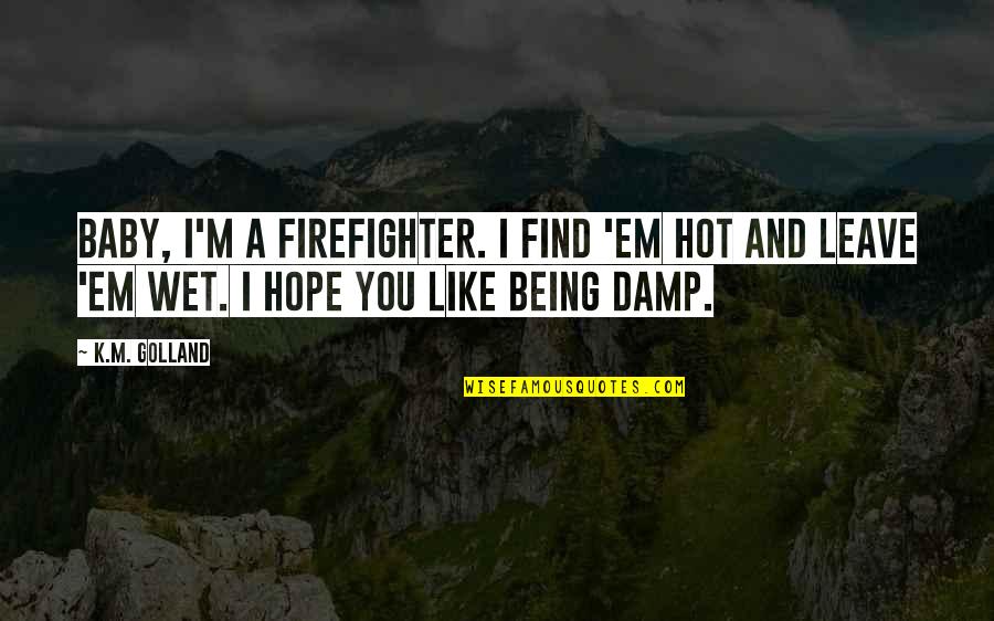 Being Hot Quotes By K.M. Golland: Baby, I'm a firefighter. I find 'em hot