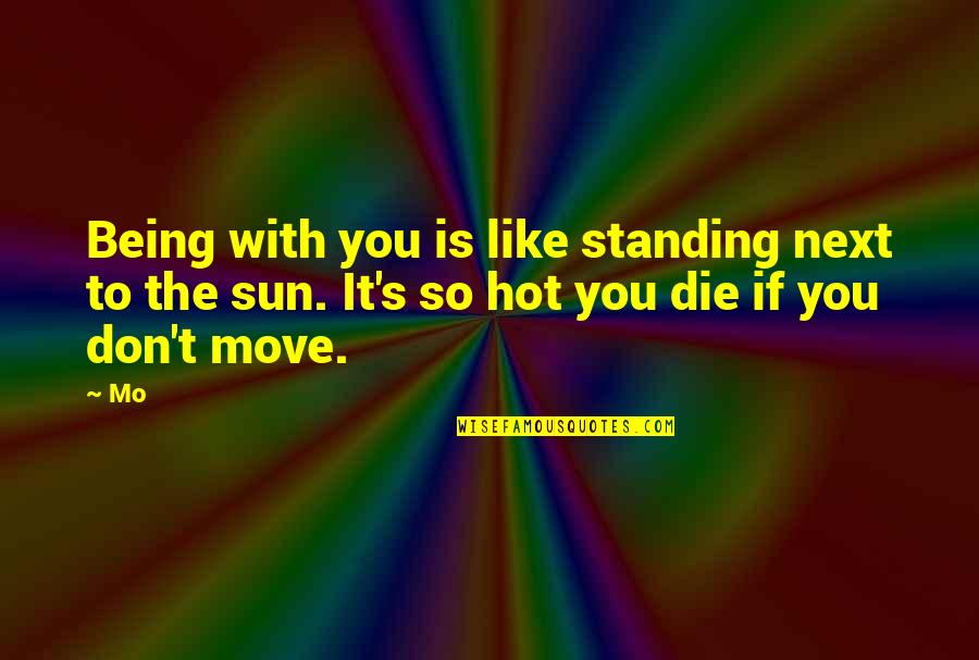 Being Hot Quotes By Mo: Being with you is like standing next to