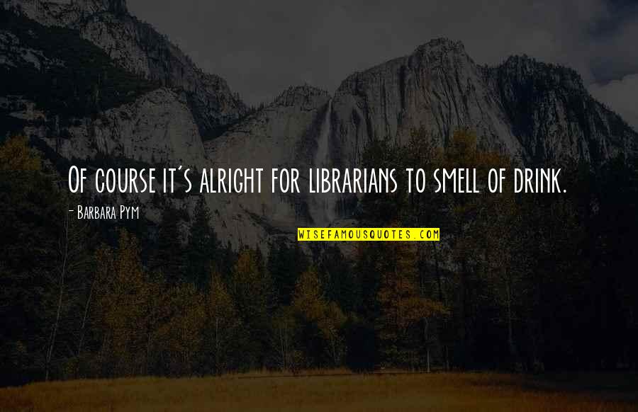 Being Human Making Mistakes Quotes By Barbara Pym: Of course it's alright for librarians to smell