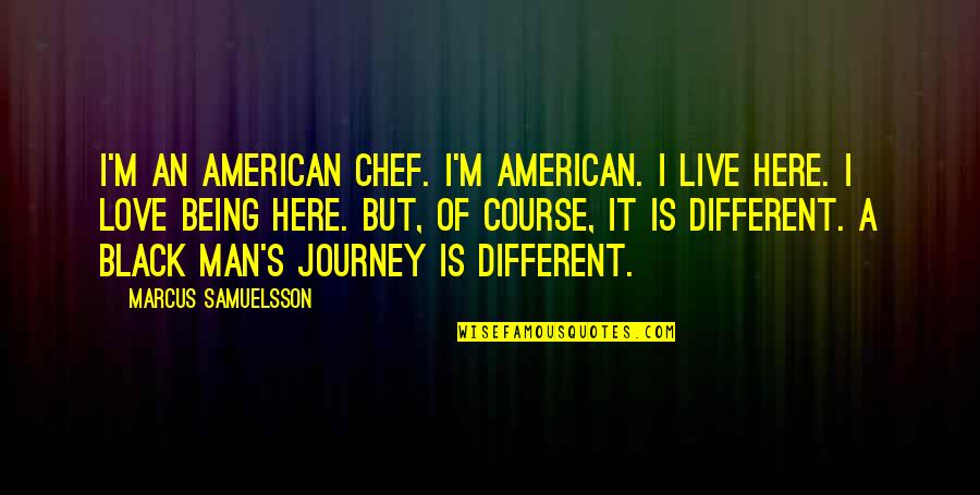 Being In Love With A Man Quotes By Marcus Samuelsson: I'm an American chef. I'm American. I live