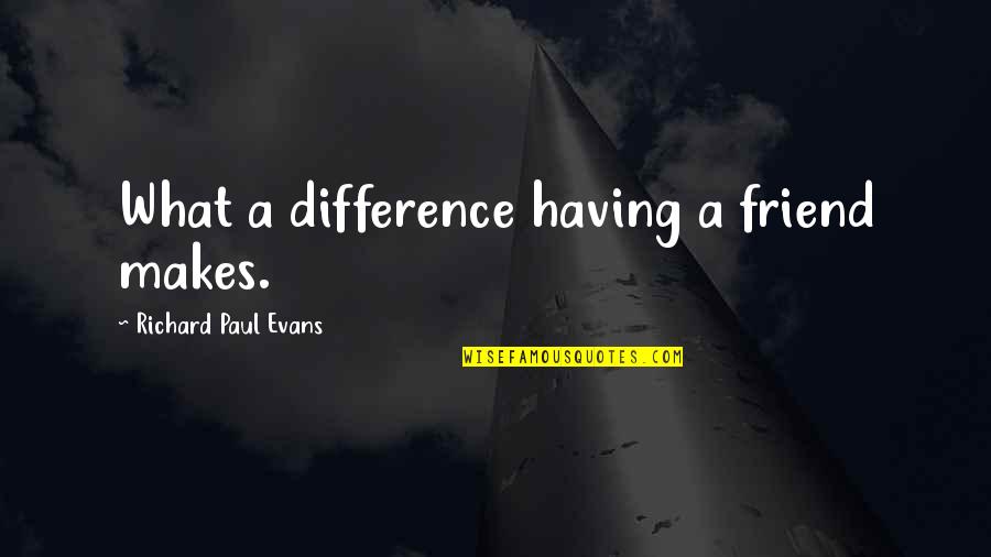 Being Jealous Of A Friendship Quotes By Richard Paul Evans: What a difference having a friend makes.