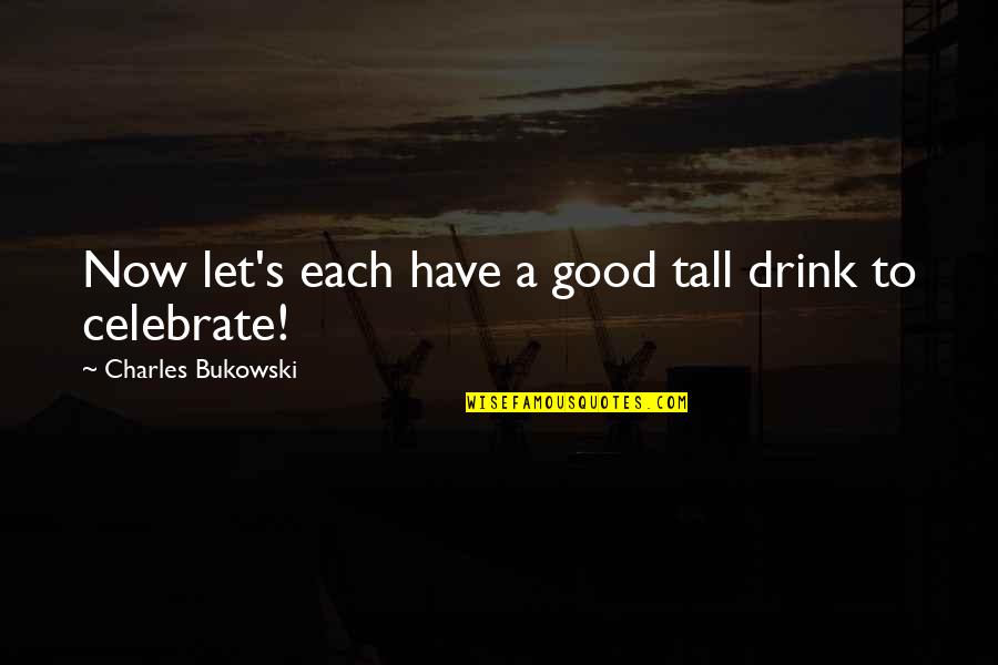 Being Kind To Children Quotes By Charles Bukowski: Now let's each have a good tall drink