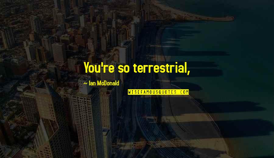 Being Lonely And Missing Someone Quotes By Ian McDonald: You're so terrestrial,