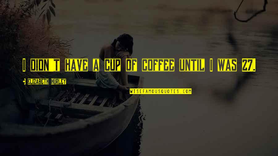 Being Lost Without Your Best Friend Quotes By Elizabeth Hurley: I didn't have a cup of coffee until