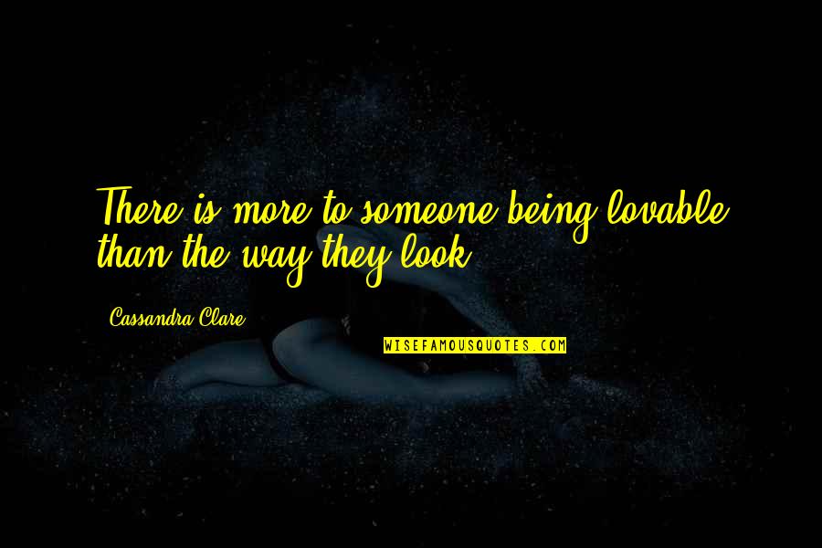 Being Lovable Quotes By Cassandra Clare: There is more to someone being lovable than