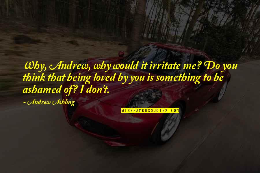 Being Love Quotes By Andrew Ashling: Why, Andrew, why would it irritate me? Do